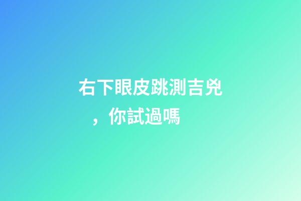 右下眼皮跳測吉兇，你試過嗎